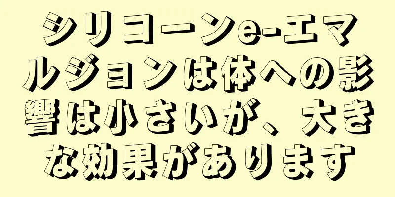 シリコーンe-エマルジョンは体への影響は小さいが、大きな効果があります