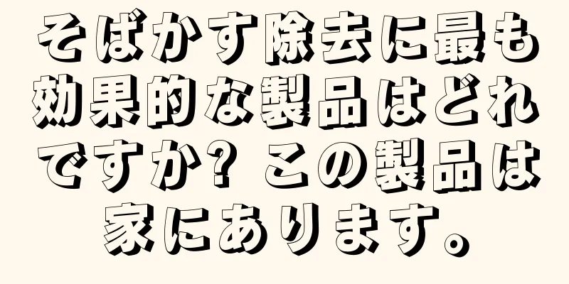 そばかす除去に最も効果的な製品はどれですか? この製品は家にあります。