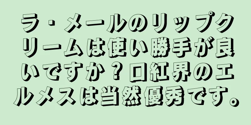 ラ・メールのリップクリームは使い勝手が良いですか？口紅界のエルメスは当然優秀です。