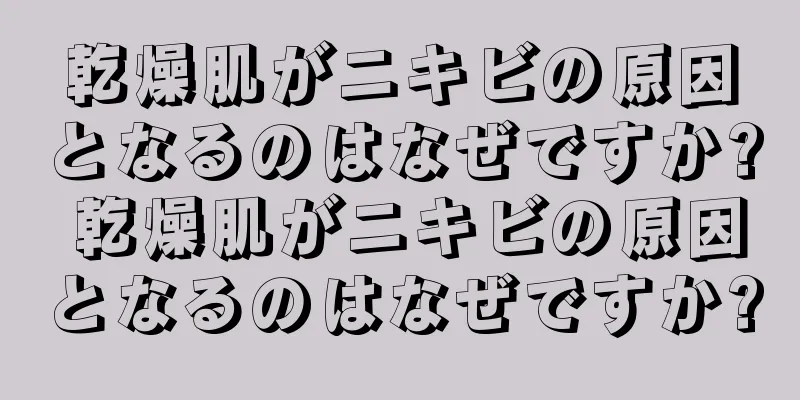 乾燥肌がニキビの原因となるのはなぜですか? 乾燥肌がニキビの原因となるのはなぜですか?