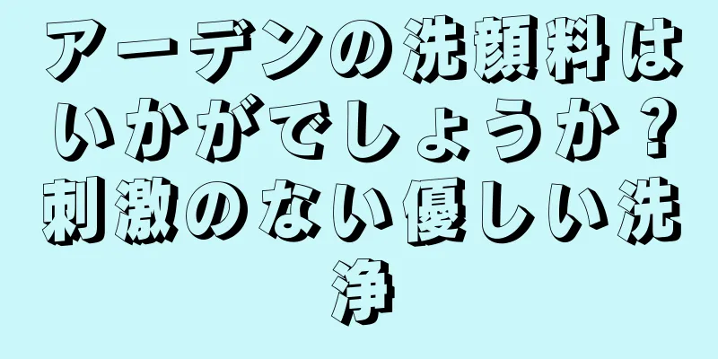 アーデンの洗顔料はいかがでしょうか？刺激のない優しい洗浄