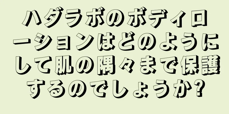 ハダラボのボディローションはどのようにして肌の隅々まで保護するのでしょうか?