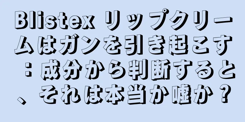 Blistex リップクリームはガンを引き起こす：成分から判断すると、それは本当か嘘か？