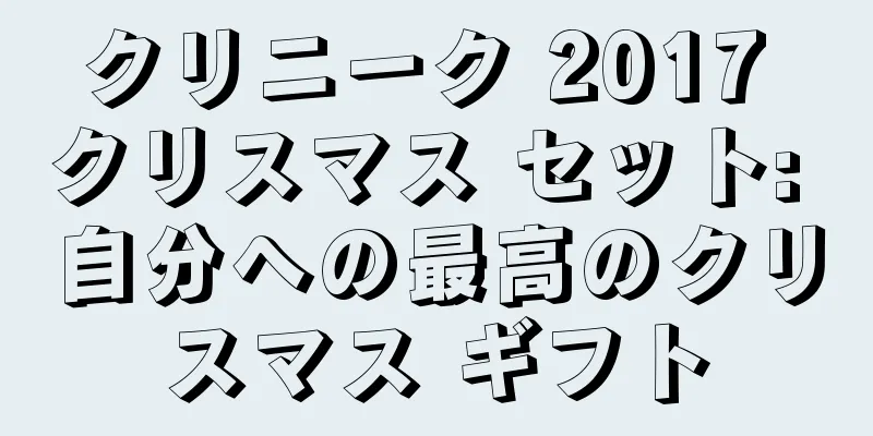 クリニーク 2017 クリスマス セット: 自分への最高のクリスマス ギフト