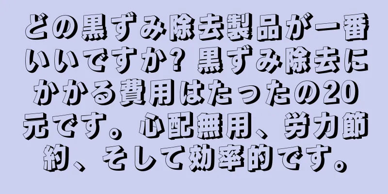 どの黒ずみ除去製品が一番いいですか? 黒ずみ除去にかかる費用はたったの20元です。心配無用、労力節約、そして効率的です。