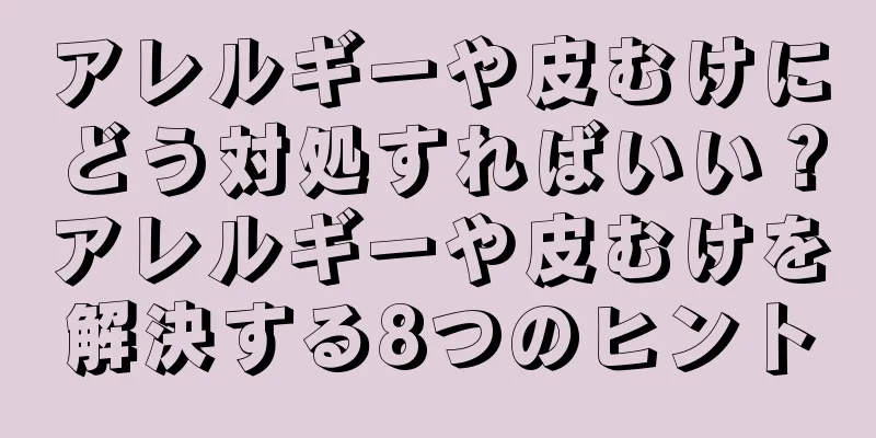 アレルギーや皮むけにどう対処すればいい？アレルギーや皮むけを解決する8つのヒント