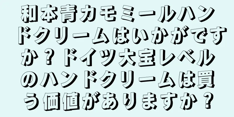 和本青カモミールハンドクリームはいかがですか？ドイツ大宝レベルのハンドクリームは買う価値がありますか？