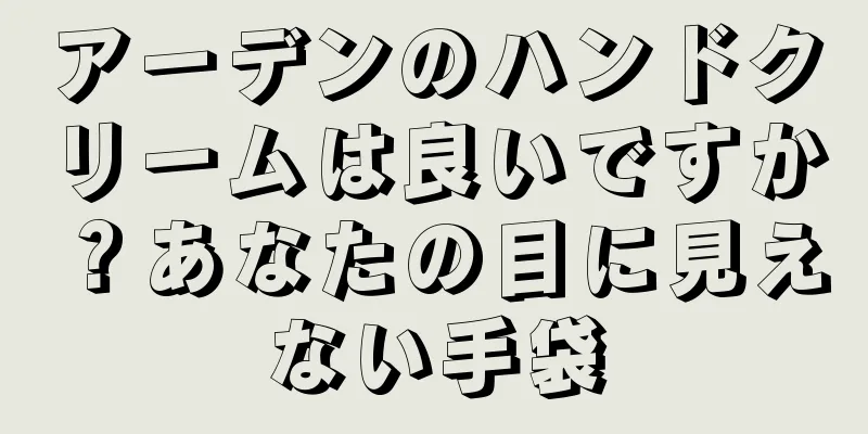 アーデンのハンドクリームは良いですか？あなたの目に見えない手袋