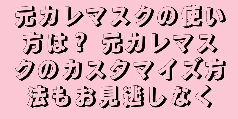 元カレマスクの使い方は？ 元カレマスクのカスタマイズ方法もお見逃しなく