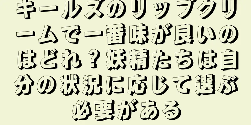 キールズのリップクリームで一番味が良いのはどれ？妖精たちは自分の状況に応じて選ぶ必要がある