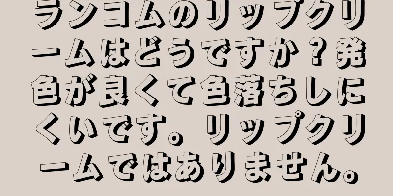 ランコムのリップクリームはどうですか？発色が良くて色落ちしにくいです。リップクリームではありません。