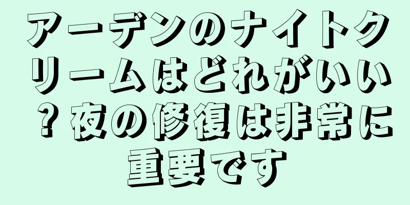 アーデンのナイトクリームはどれがいい？夜の修復は非常に重要です