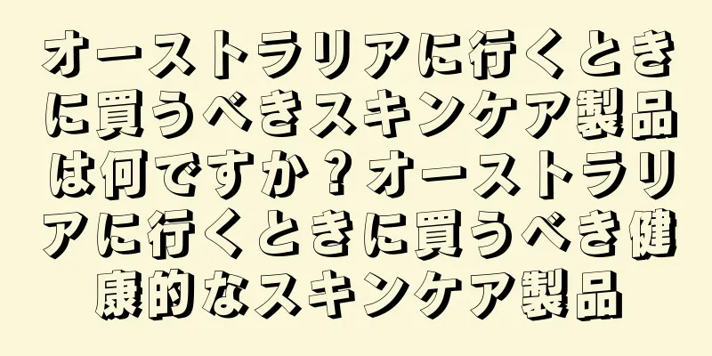 オーストラリアに行くときに買うべきスキンケア製品は何ですか？オーストラリアに行くときに買うべき健康的なスキンケア製品