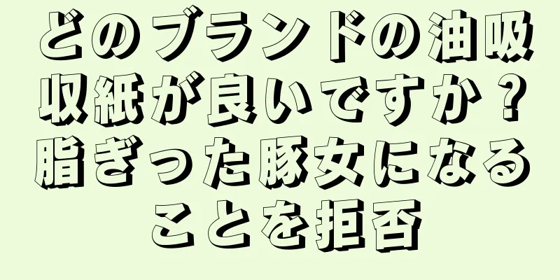 どのブランドの油吸収紙が良いですか？脂ぎった豚女になることを拒否