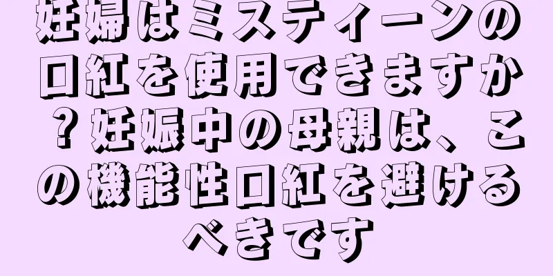 妊婦はミスティーンの口紅を使用できますか？妊娠中の母親は、この機能性口紅を避けるべきです