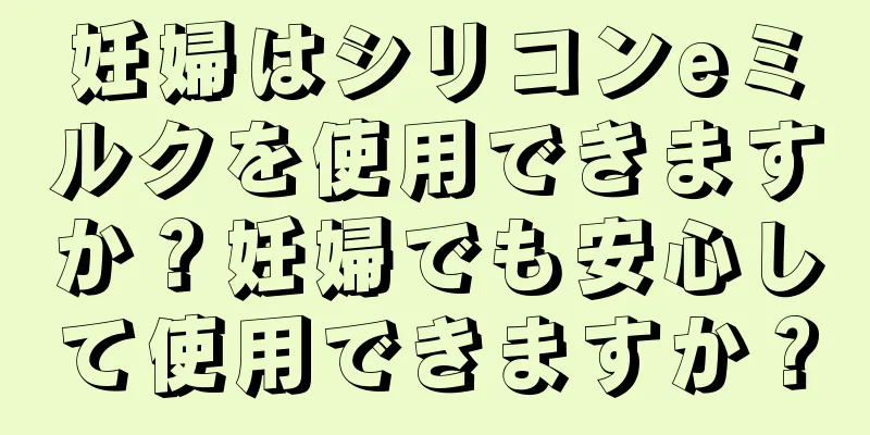 妊婦はシリコンeミルクを使用できますか？妊婦でも安心して使用できますか？