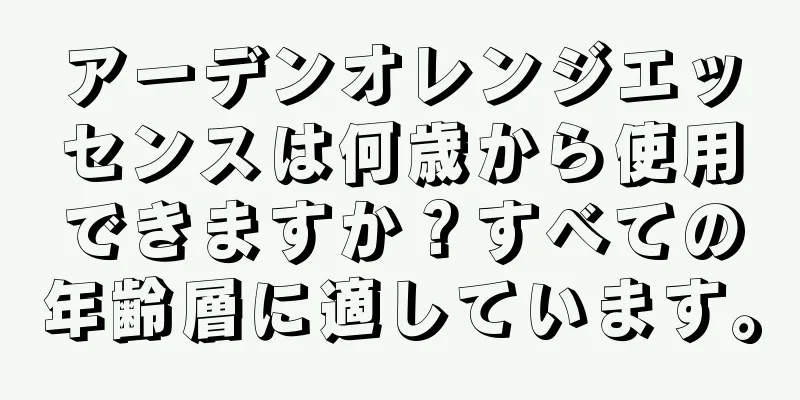 アーデンオレンジエッセンスは何歳から使用できますか？すべての年齢層に適しています。