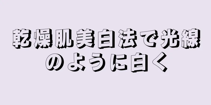 乾燥肌美白法で光線のように白く