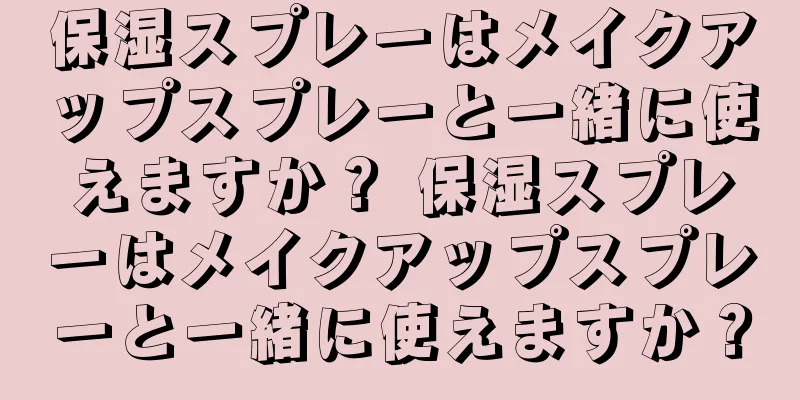 保湿スプレーはメイクアップスプレーと一緒に使えますか？ 保湿スプレーはメイクアップスプレーと一緒に使えますか？