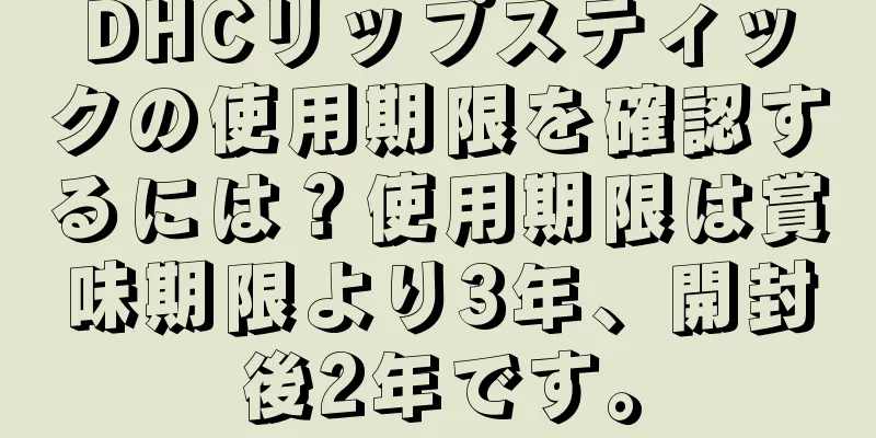 DHCリップスティックの使用期限を確認するには？使用期限は賞味期限より3年、開封後2年です。
