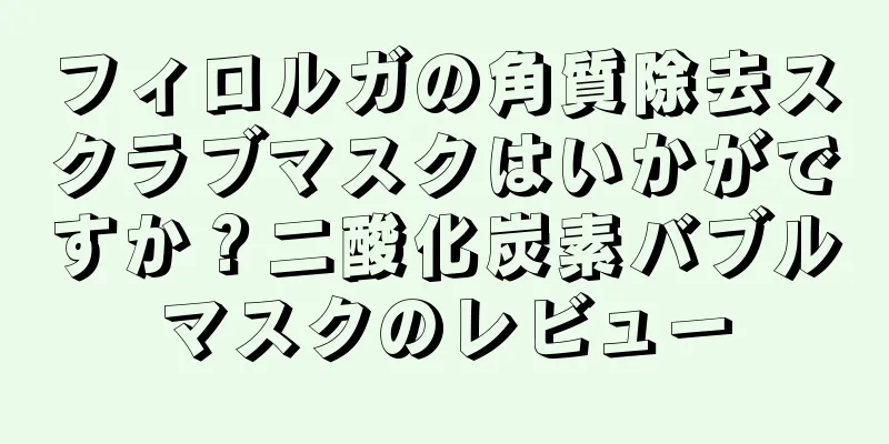 フィロルガの角質除去スクラブマスクはいかがですか？二酸化炭素バブルマスクのレビュー