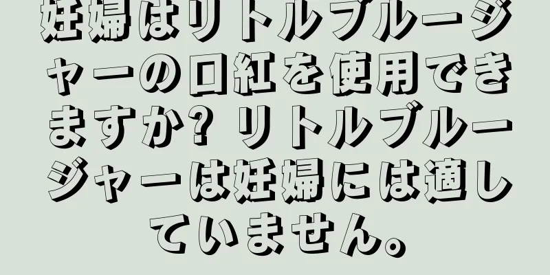 妊婦はリトルブルージャーの口紅を使用できますか? リトルブルージャーは妊婦には適していません。