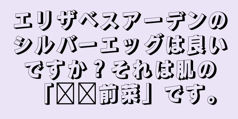 エリザベスアーデンのシルバーエッグは良いですか？それは肌の「​​前菜」です。