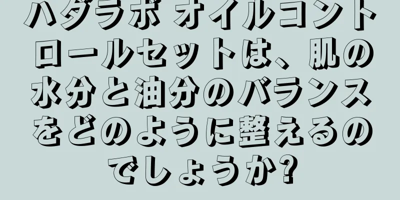 ハダラボ オイルコントロールセットは、肌の水分と油分のバランスをどのように整えるのでしょうか?