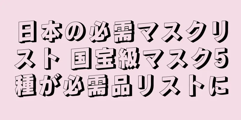 日本の必需マスクリスト 国宝級マスク5種が必需品リストに