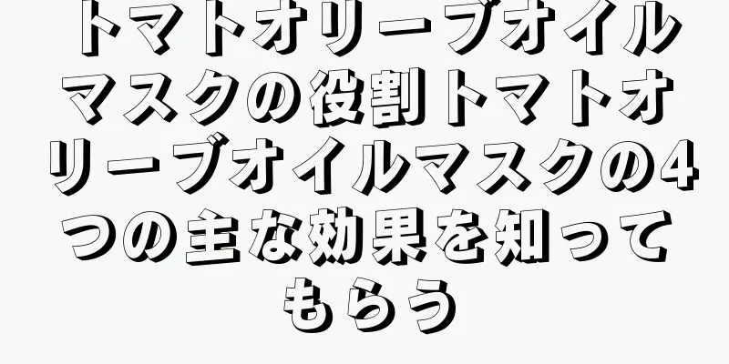 トマトオリーブオイルマスクの役割トマトオリーブオイルマスクの4つの主な効果を知ってもらう