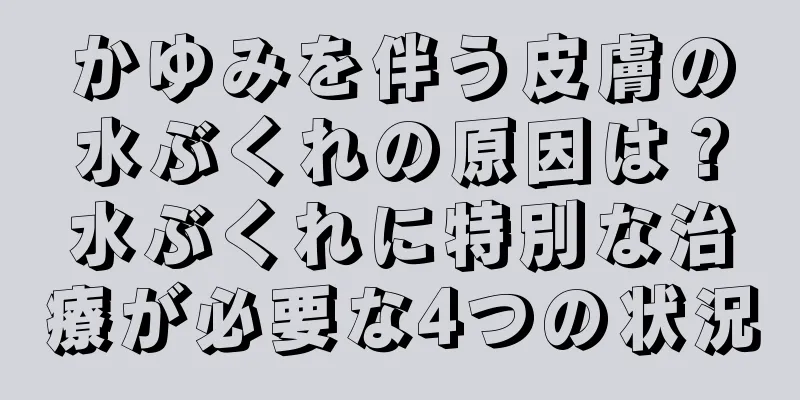 かゆみを伴う皮膚の水ぶくれの原因は？水ぶくれに特別な治療が必要な4つの状況