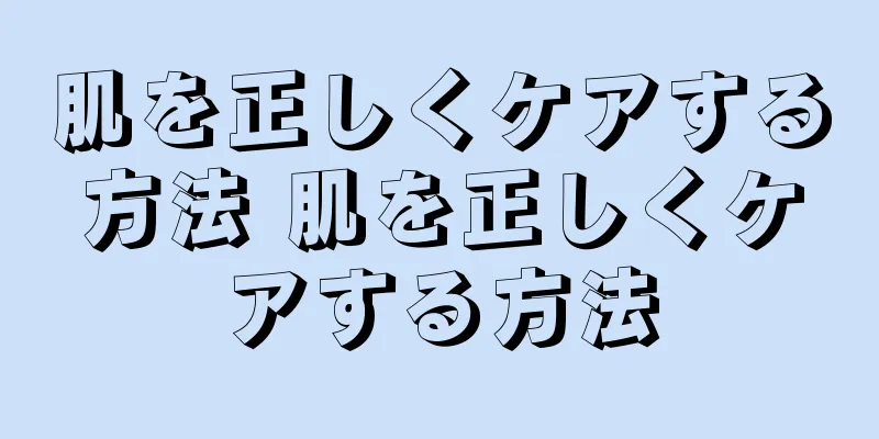 肌を正しくケアする方法 肌を正しくケアする方法