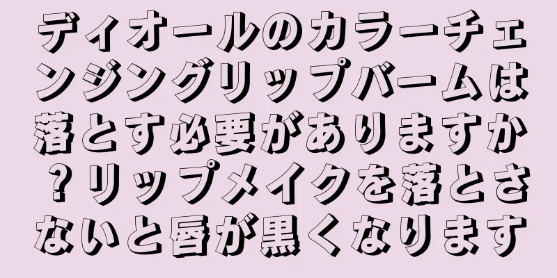 ディオールのカラーチェンジングリップバームは落とす必要がありますか？リップメイクを落とさないと唇が黒くなります