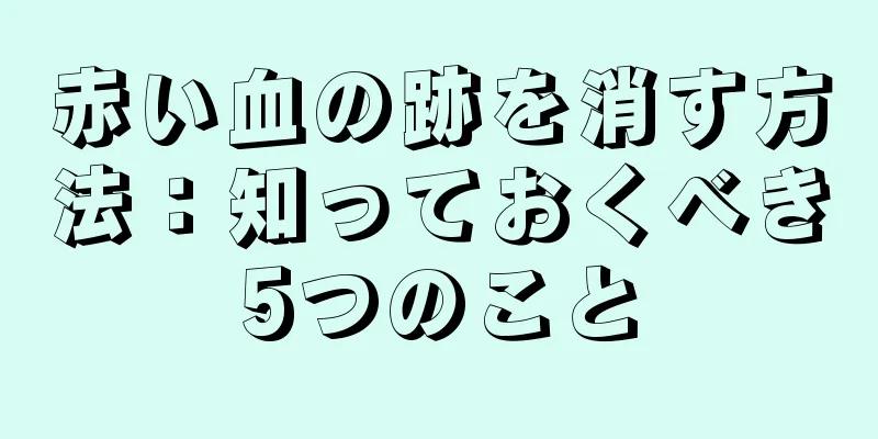 赤い血の跡を消す方法：知っておくべき5つのこと