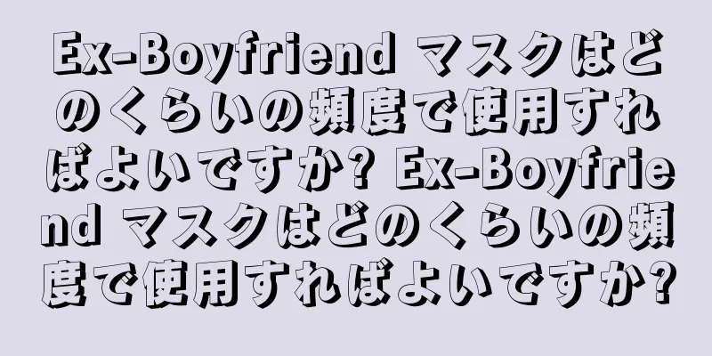 Ex-Boyfriend マスクはどのくらいの頻度で使用すればよいですか? Ex-Boyfriend マスクはどのくらいの頻度で使用すればよいですか?