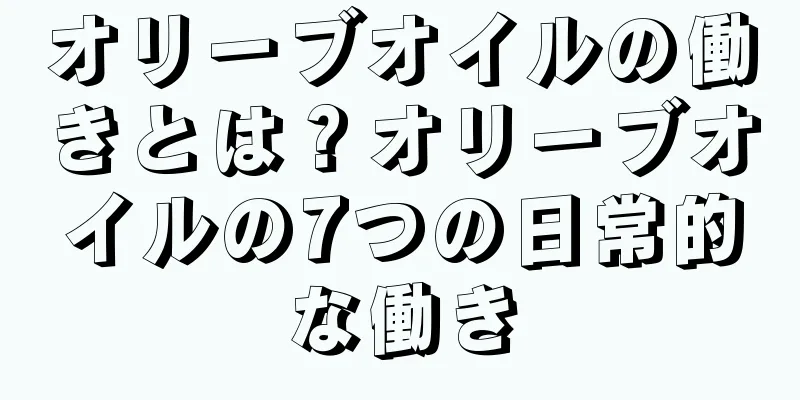 オリーブオイルの働きとは？オリーブオイルの7つの日常的な働き