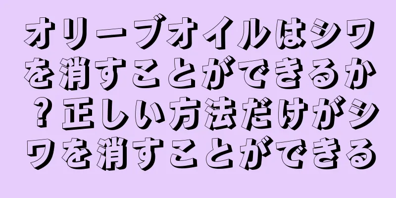 オリーブオイルはシワを消すことができるか？正しい方法だけがシワを消すことができる