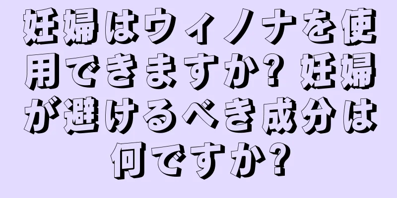 妊婦はウィノナを使用できますか? 妊婦が避けるべき成分は何ですか?