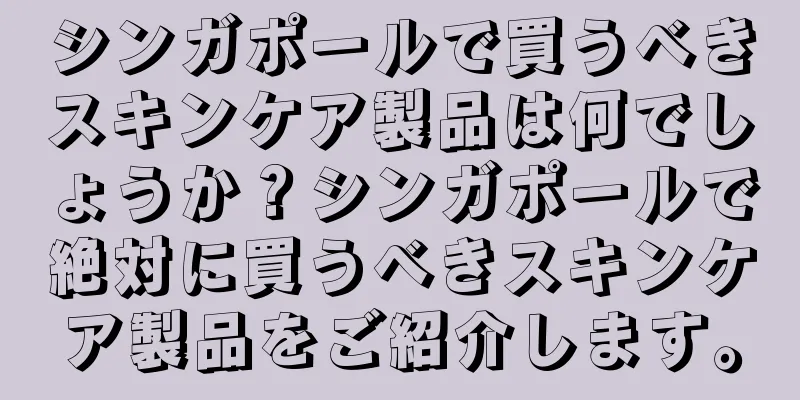 シンガポールで買うべきスキンケア製品は何でしょうか？シンガポールで絶対に買うべきスキンケア製品をご紹介します。