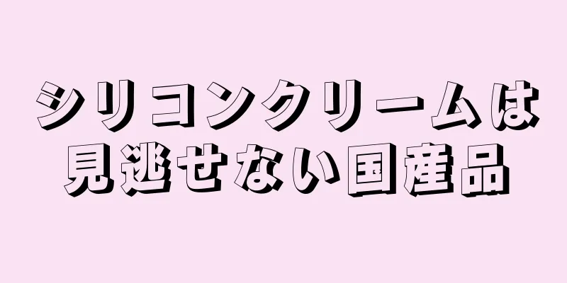 シリコンクリームは見逃せない国産品