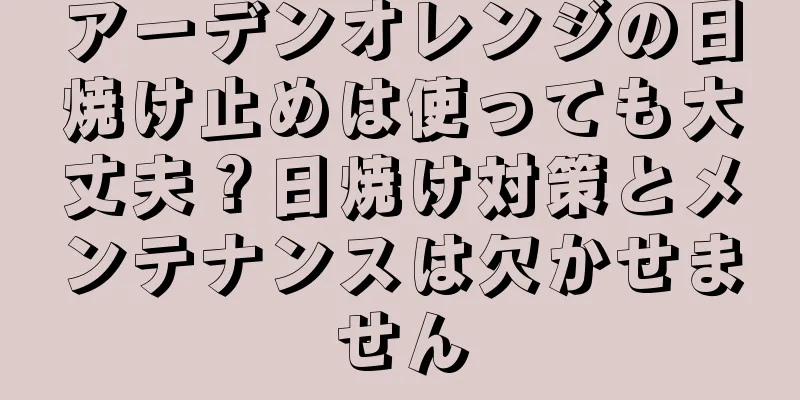 アーデンオレンジの日焼け止めは使っても大丈夫？日焼け対策とメンテナンスは欠かせません