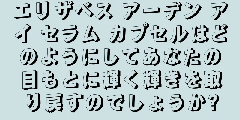 エリザベス アーデン アイ セラム カプセルはどのようにしてあなたの目もとに輝く輝きを取り戻すのでしょうか?