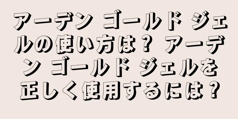 アーデン ゴールド ジェルの使い方は？ アーデン ゴールド ジェルを正しく使用するには？