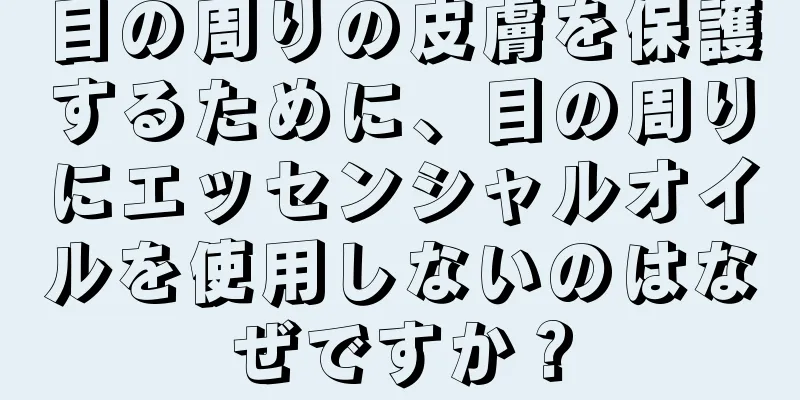 目の周りの皮膚を保護するために、目の周りにエッセンシャルオイルを使用しないのはなぜですか？