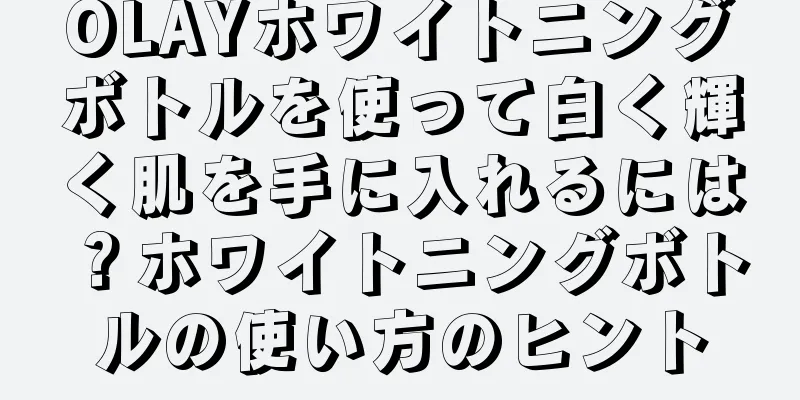 OLAYホワイトニングボトルを使って白く輝く肌を手に入れるには？ホワイトニングボトルの使い方のヒント