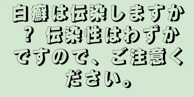 白癬は伝染しますか？ 伝染性はわずかですので、ご注意ください。