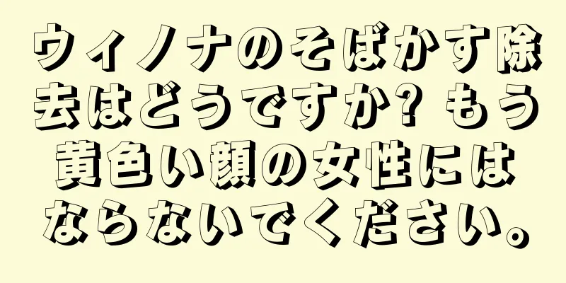 ウィノナのそばかす除去はどうですか? もう黄色い顔の女性にはならないでください。