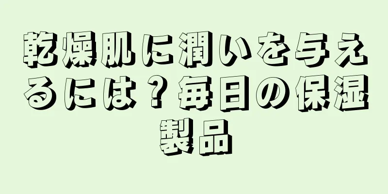 乾燥肌に潤いを与えるには？毎日の保湿製品