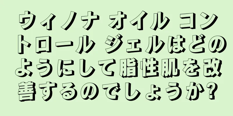 ウィノナ オイル コントロール ジェルはどのようにして脂性肌を改善するのでしょうか?