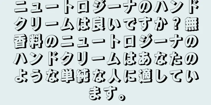 ニュートロジーナのハンドクリームは良いですか？無香料のニュートロジーナのハンドクリームはあなたのような単純な人に適しています。